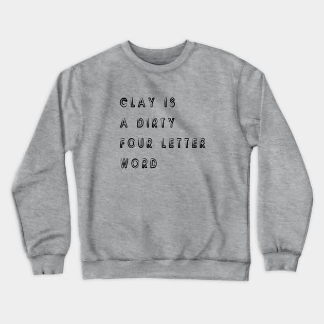 Clay Is A Dirty Four Letters Word Crewneck Sweatshirt by SevaCeramics